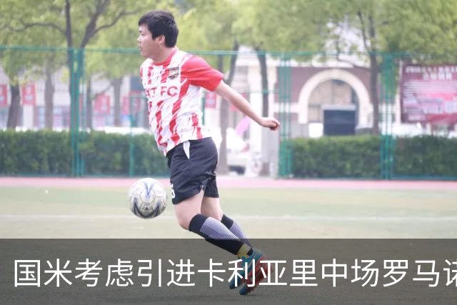 国米考虑引进卡利亚里中场罗马诺 以备恰尔汗奥卢续约不成
