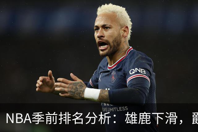 NBA季前排名分析：雄鹿下滑，爵士前景乐观，杜伦合约引关注